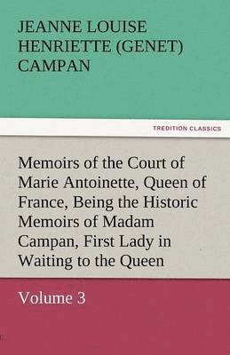 bokomslag Memoirs of the Court of Marie Antoinette, Queen of France, Volume 3 Being the Historic Memoirs of Madam Campan, First Lady in Waiting to the Queen