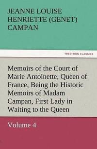 bokomslag Memoirs of the Court of Marie Antoinette, Queen of France, Volume 4 Being the Historic Memoirs of Madam Campan, First Lady in Waiting to the Queen