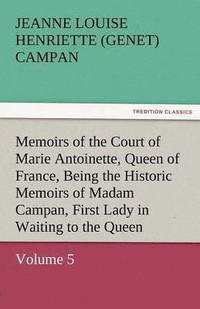 bokomslag Memoirs of the Court of Marie Antoinette, Queen of France, Volume 5 Being the Historic Memoirs of Madam Campan, First Lady in Waiting to the Queen