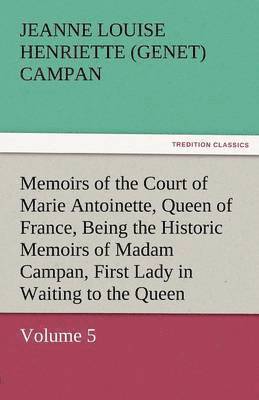 bokomslag Memoirs of the Court of Marie Antoinette, Queen of France, Volume 5 Being the Historic Memoirs of Madam Campan, First Lady in Waiting to the Queen