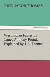 bokomslag West Indian Fables by James Anthony Froude Explained by J. J. Thomas