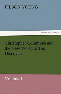Christopher Columbus and the New World of His Discovery - Volume 1