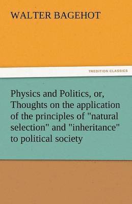 Physics and Politics, Or, Thoughts on the Application of the Principles of Natural Selection and Inheritance to Political Society