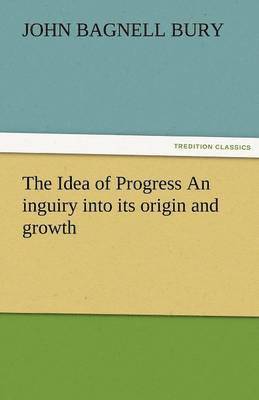 Idea of Progress an Inguiry Into Its Origin and Growth