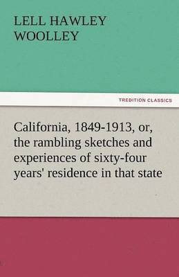 California, 1849-1913, Or, the Rambling Sketches and Experiences of Sixty-Four Years' Residence in That State 1