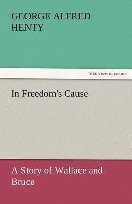 G a Henty, G. a. Henty, G. A. Henty, G. A. (George Alfred) Henty - In Freedom's Cause, Häftad