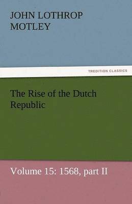 The Rise of the Dutch Republic - Volume 15 1