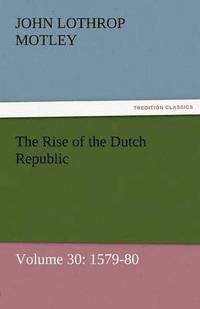 bokomslag The Rise of the Dutch Republic - Volume 30