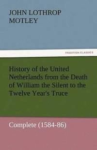 bokomslag History of the United Netherlands from the Death of William the Silent to the Twelve Year's Truce - Complete (1584-86)