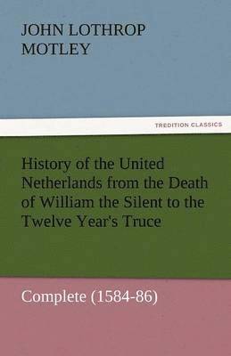 History of the United Netherlands from the Death of William the Silent to the Twelve Year's Truce - Complete (1584-86) 1