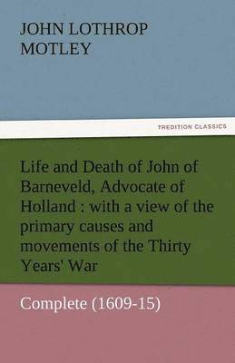 John Lothrop Motley - Life and Death of John of Barneveld, Advocate of Holland, Häftad