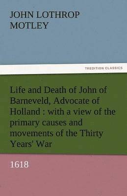 John Lothrop Motley - Life and Death of John of Barneveld, Advocate of Holland, Häftad