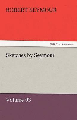 Robert Seymour - Sketches by Seymour - Volume 03, Häftad