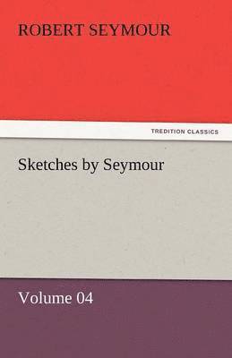 Robert Seymour - Sketches by Seymour - Volume 04, Häftad