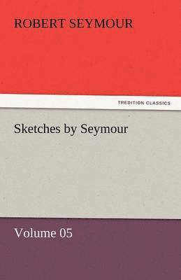 Robert Seymour - Sketches by Seymour - Volume 05, Häftad