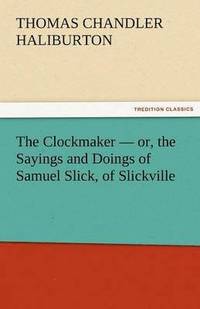 bokomslag The Clockmaker - Or, the Sayings and Doings of Samuel Slick, of Slickville