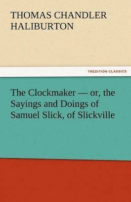 bokomslag The Clockmaker - Or, the Sayings and Doings of Samuel Slick, of Slickville