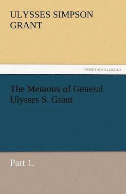 Ulysses S Grant, Ulysses S. Grant, Ulysses S. (Ulysses Simpson) Grant - Memoirs of General Ulysses S. Grant, Part 1., Häftad