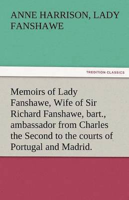 bokomslag Memoirs of Lady Fanshawe, Wife of Sir Richard Fanshawe, Bart., Ambassador from Charles the Second to the Courts of Portugal and Madrid.