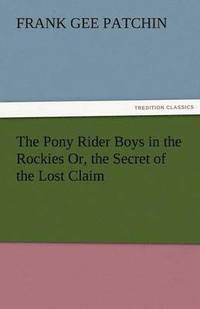 bokomslag The Pony Rider Boys in the Rockies Or, the Secret of the Lost Claim