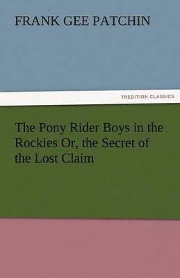 bokomslag The Pony Rider Boys in the Rockies Or, the Secret of the Lost Claim