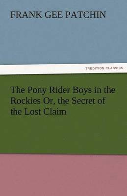 Pony Rider Boys in the Rockies Or, the Secret of the Lost Claim