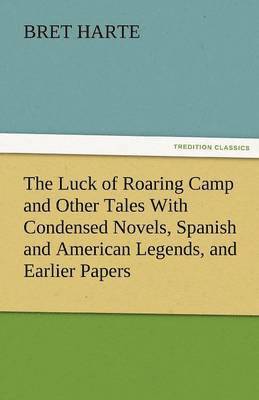 Luck of Roaring Camp and Other Tales with Condensed Novels, Spanish and American Legends, and Earlier Papers