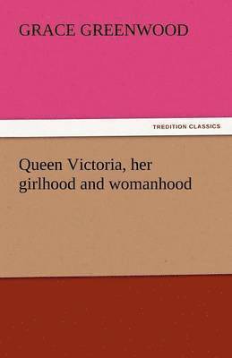 Queen Victoria, Her Girlhood and Womanhood