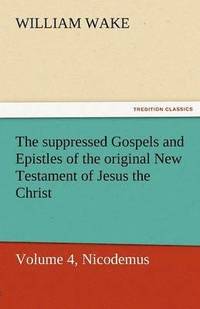bokomslag The Suppressed Gospels and Epistles of the Original New Testament of Jesus the Christ, Volume 4, Nicodemus