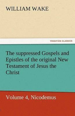 bokomslag The Suppressed Gospels and Epistles of the Original New Testament of Jesus the Christ, Volume 4, Nicodemus