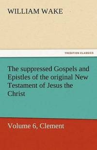 bokomslag Suppressed Gospels and Epistles of the Original New Testament of Jesus the Christ, Volume 6, Clement