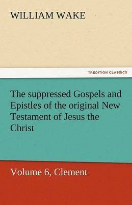 bokomslag Suppressed Gospels and Epistles of the Original New Testament of Jesus the Christ, Volume 6, Clement