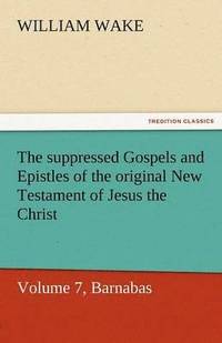 bokomslag The Suppressed Gospels and Epistles of the Original New Testament of Jesus the Christ, Volume 7, Barnabas