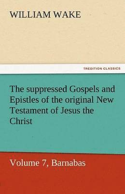 bokomslag The Suppressed Gospels and Epistles of the Original New Testament of Jesus the Christ, Volume 7, Barnabas