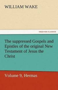 bokomslag Suppressed Gospels and Epistles of the Original New Testament of Jesus the Christ, Volume 9, Hermas