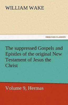 bokomslag Suppressed Gospels and Epistles of the Original New Testament of Jesus the Christ, Volume 9, Hermas