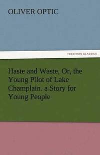 bokomslag Haste and Waste, Or, the Young Pilot of Lake Champlain. a Story for Young People