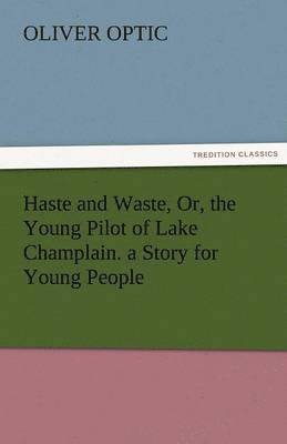 Haste and Waste, Or, the Young Pilot of Lake Champlain. a Story for Young People 1