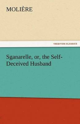 Sganarelle, Or, the Self-Deceived Husband 1