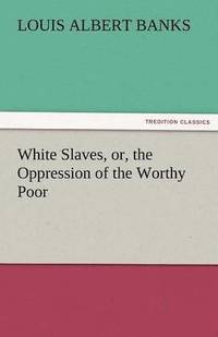 bokomslag White Slaves, Or, the Oppression of the Worthy Poor