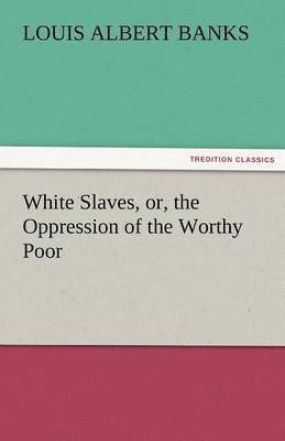 White Slaves, Or, the Oppression of the Worthy Poor 1