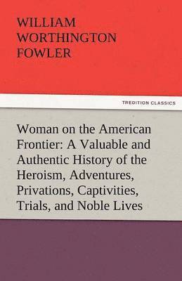 bokomslag Woman on the American Frontier a Valuable and Authentic History of the Heroism, Adventures, Privations, Captivities, Trials, and Noble Lives and Death