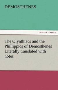 bokomslag The Olynthiacs and the Phillippics of Demosthenes Literally Translated with Notes