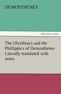 The Olynthiacs and the Phillippics of Demosthenes Literally Translated with Notes 1