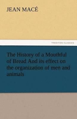History of a Mouthful of Bread and Its Effect on the Organization of Men and Animals