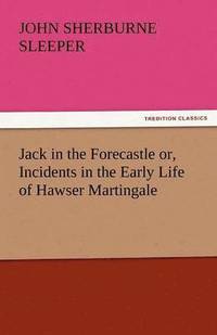 bokomslag Jack in the Forecastle Or, Incidents in the Early Life of Hawser Martingale