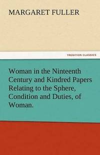 bokomslag Woman in the Ninteenth Century and Kindred Papers Relating to the Sphere, Condition and Duties, of Woman.