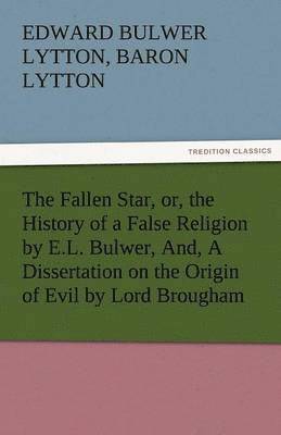 bokomslag Fallen Star, Or, the History of a False Religion by E.L. Bulwer, And, a Dissertation on the Origin of Evil by Lord Brougham