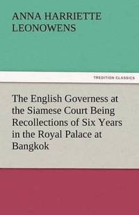 bokomslag The English Governess at the Siamese Court Being Recollections of Six Years in the Royal Palace at Bangkok