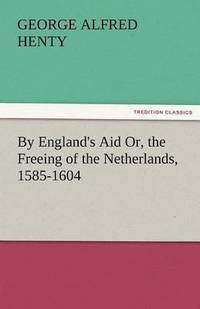 bokomslag By England's Aid Or, the Freeing of the Netherlands, 1585-1604